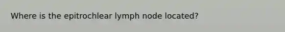 Where is the epitrochlear lymph node located?