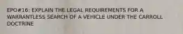 EPO#16: EXPLAIN THE LEGAL REQUIREMENTS FOR A WARRANTLESS SEARCH OF A VEHICLE UNDER THE CARROLL DOCTRINE