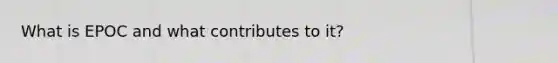 What is EPOC and what contributes to it?