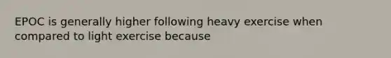 EPOC is generally higher following heavy exercise when compared to light exercise because