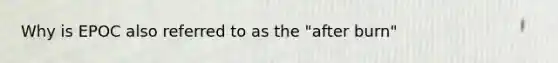 Why is EPOC also referred to as the "after burn"