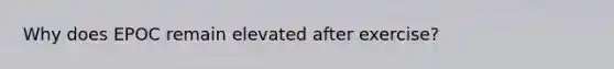 Why does EPOC remain elevated after exercise?