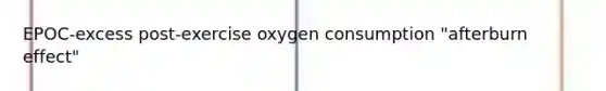 EPOC-excess post-exercise oxygen consumption "afterburn effect"