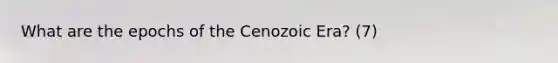 What are the epochs of the Cenozoic Era? (7)