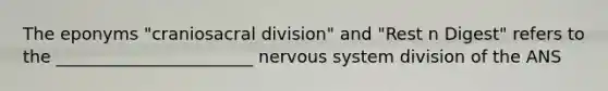 The eponyms "craniosacral division" and "Rest n Digest" refers to the _______________________ nervous system division of the ANS