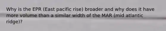 Why is the EPR (East pacific rise) broader and why does it have more volume than a similar width of the MAR (mid atlantic ridge)?