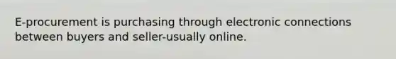 E-procurement is purchasing through electronic connections between buyers and seller-usually online.