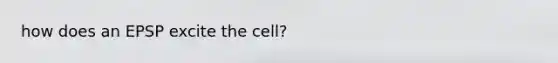 how does an EPSP excite the cell?