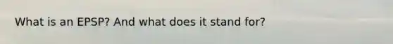 What is an EPSP? And what does it stand for?