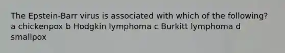 The Epstein-Barr virus is associated with which of the following? a chickenpox b Hodgkin lymphoma c Burkitt lymphoma d smallpox