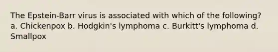 The Epstein-Barr virus is associated with which of the following? a. Chickenpox b. Hodgkin's lymphoma c. Burkitt's lymphoma d. Smallpox