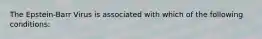 The Epstein-Barr Virus is associated with which of the following conditions: