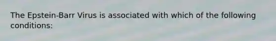 The Epstein-Barr Virus is associated with which of the following conditions: