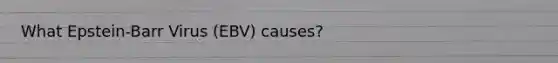 What Epstein-Barr Virus (EBV) causes?