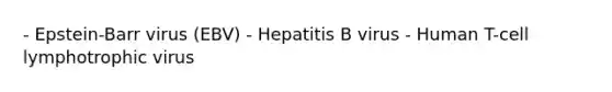 - Epstein-Barr virus (EBV) - Hepatitis B virus - Human T-cell lymphotrophic virus