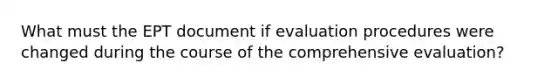 What must the EPT document if evaluation procedures were changed during the course of the comprehensive evaluation?