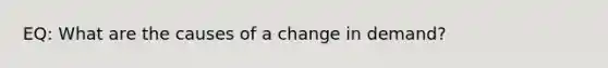 EQ: What are the causes of a change in demand?