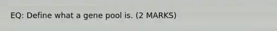 EQ: Define what a gene pool is. (2 MARKS)