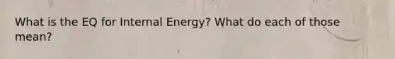 What is the EQ for Internal Energy? What do each of those mean?