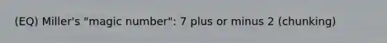 (EQ) Miller's "magic number": 7 plus or minus 2 (chunking)