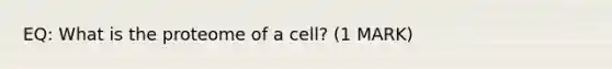 EQ: What is the proteome of a cell? (1 MARK)