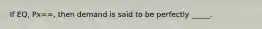 If EQ, Px=∞, then demand is said to be perfectly _____.