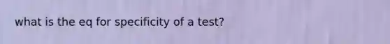 what is the eq for specificity of a test?