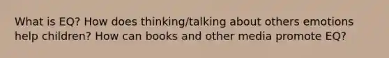 What is EQ? How does thinking/talking about others emotions help children? How can books and other media promote EQ?