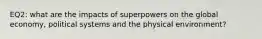 EQ2: what are the impacts of superpowers on the global economy, political systems and the physical environment?