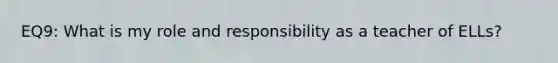 EQ9: What is my role and responsibility as a teacher of ELLs?