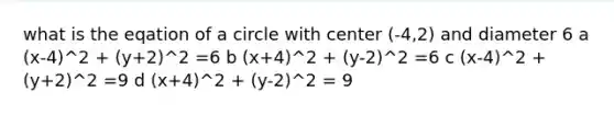 what is the eqation of a circle with center (-4,2) and diameter 6 a (x-4)^2 + (y+2)^2 =6 b (x+4)^2 + (y-2)^2 =6 c (x-4)^2 + (y+2)^2 =9 d (x+4)^2 + (y-2)^2 = 9