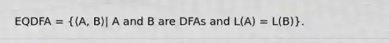 EQDFA = (⟨A, B⟩| A and B are DFAs and L(A) = L(B)).