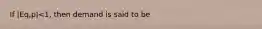 If |Eq,p|<1, then demand is said to be
