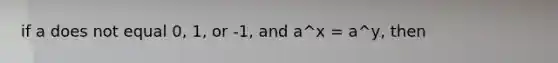 if a does not equal 0, 1, or -1, and a^x = a^y, then