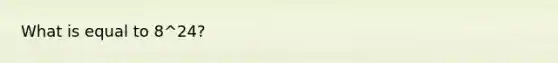 What is equal to 8^24?