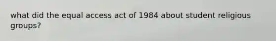 what did the equal access act of 1984 about student religious groups?