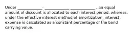 Under _____________﻿﻿﻿- _____________﻿﻿ _____________﻿﻿ , an equal amount of discount is allocated to each interest period, whereas, under the effective interest method of amortization, interest expense is calculated as a constant percentage of the bond carrying value.﻿