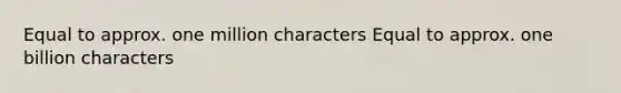 Equal to approx. one million characters Equal to approx. one billion characters