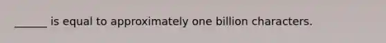 ______ is equal to approximately one billion characters.