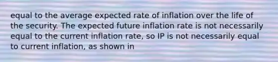 equal to the average expected rate of inflation over the life of the security. The expected future inflation rate is not necessarily equal to the current inflation rate, so IP is not necessarily equal to current inflation, as shown in