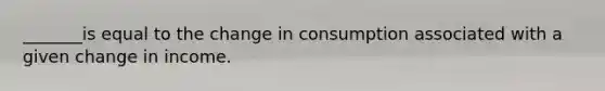 _______is equal to the change in consumption associated with a given change in income.