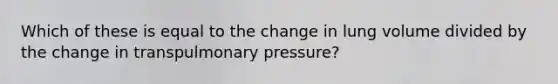 Which of these is equal to the change in lung volume divided by the change in transpulmonary pressure?