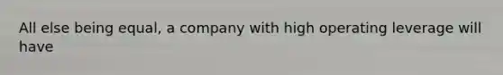 All else being equal, a company with high operating leverage will have
