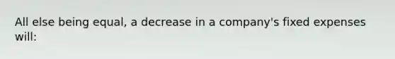 All else being​ equal, a decrease in a​ company's fixed expenses​ will:
