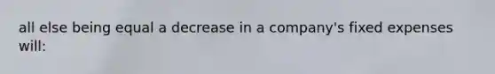 all else being equal a decrease in a company's fixed expenses will: