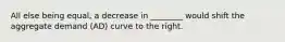 All else being equal, a decrease in ________ would shift the aggregate demand (AD) curve to the right.