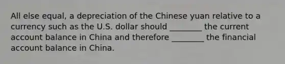 All else equal, a depreciation of the Chinese yuan relative to a currency such as the U.S. dollar should ________ the current account balance in China and therefore ________ the financial account balance in China.