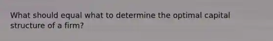 What should equal what to determine the optimal capital structure of a firm?