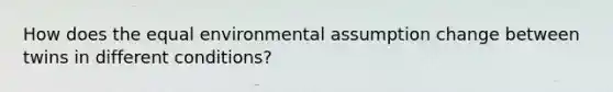 How does the equal environmental assumption change between twins in different conditions?