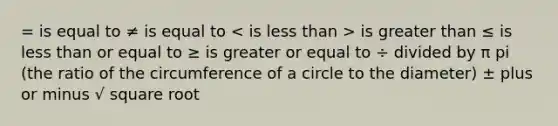 = is equal to ≠ is equal to is greater than ≤ is less than or equal to ≥ is greater or equal to ÷ divided by π pi (the ratio of the circumference of a circle to the diameter) ± plus or minus √ square root